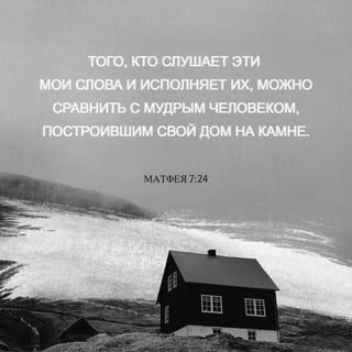 От Матфея 7:24 - «И потому тот, кто слышит эти Мои слова и поступает согласно им, будет подобен разумному человеку, построившему свой дом на скале.