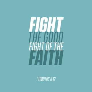 1 Timothy 6:11-12 - But you, man of God, flee from all this, and pursue righteousness, godliness, faith, love, endurance and gentleness. Fight the good fight of the faith. Take hold of the eternal life to which you were called when you made your good confession in the presence of many witnesses.