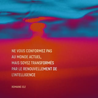 Romains 12:2 - Ne vous conformez pas à ce monde-ci, mais soyez transfigurés par le renouvellement de votre intelligence, pour discerner quelle est la volonté de Dieu : ce qui est bon, agréé et parfait.