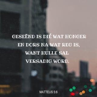 MATTEUS 5:6 - Geseënd is dié wat honger en dors na wat reg is, want hulle sal versadig word.