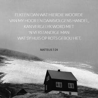 Matteus 7:24 - “Elke mens wat weet wat Ek gesê het en wat dit doen, is soos 'n wyse man wat sy huis op 'n rots gebou het.