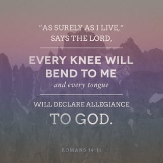 Romans 14:11 - For it is written:
As I live, says the Lord,
every knee will bow to Me,
and every tongue will give praise to God.