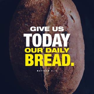 Matthew 6:10-11 - your kingdom come,
your will be done,
on earth as it is in heaven.
Give us today our daily bread.