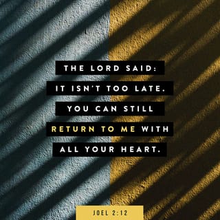 Joel 2:12-17 - Therefore also now, saith the LORD, turn ye even to me with all your heart, and with fasting, and with weeping, and with mourning: and rend your heart, and not your garments, and turn unto the LORD your God: for he is gracious and merciful, slow to anger, and of great kindness, and repenteth him of the evil. Who knoweth if he will return and repent, and leave a blessing behind him; even a meat offering and a drink offering unto the LORD your God?
Blow the trumpet in Zion, sanctify a fast, call a solemn assembly: gather the people, sanctify the congregation, assemble the elders, gather the children, and those that suck the breasts: let the bridegroom go forth of his chamber, and the bride out of her closet. Let the priests, the ministers of the LORD, weep between the porch and the altar, and let them say, Spare thy people, O LORD, and give not thine heritage to reproach, that the heathen should rule over them: wherefore should they say among the people, Where is their God?
