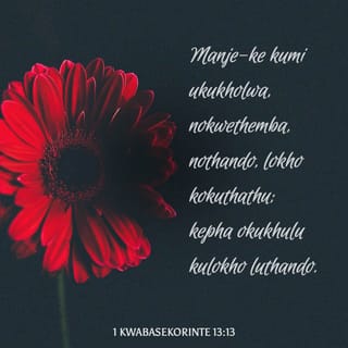 1 kwabaseKorinte 13:13 - Manje-ke kumi ukukholwa, nokwethemba, nothando, lokho kokuthathu; kepha okukhulu kulokho luthando.