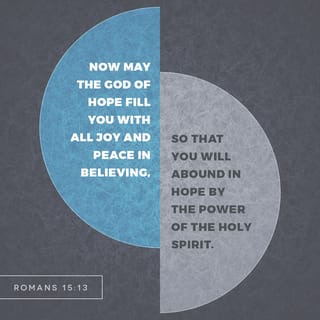 Romans 15:13 - I pray that God, who gives hope, will bless you with complete happiness and peace because of your faith. And may the power of the Holy Spirit fill you with hope.