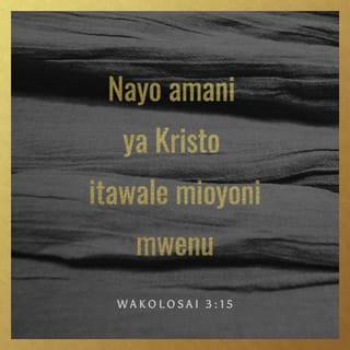 Kol 3:15 - Na amani ya Kristo iamue mioyoni mwenu; ndiyo mliyoitiwa katika mwili mmoja; tena iweni watu wa shukrani.