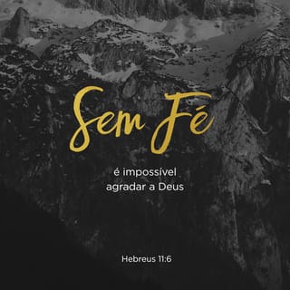 Hebreus 11:6 - Sem fé é impossível agradar a Deus; pois é necessário que o que se chega a Deus creia que há Deus e que se mostra remunerador dos que o buscam.