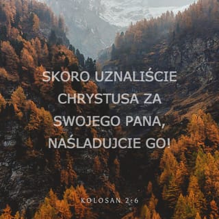 Kolosan 2:6 - Jak więc przyjęliście Jezusa Chrystusa, Pana, tak też — zjednoczeni z Nim — postępujcie