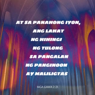 Mga Gawa 2:21 - At sa panahong iyon, ang lahat ng hihingi ng tulong
sa pangalan ng Panginoon ay maliligtas.’
