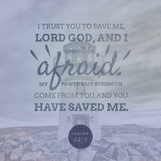 Isaiah 12:2 - Behold, God, my salvation! I will trust and not be afraid, for the Lord God is my strength and song; yes, He has become my salvation.