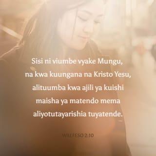Efe 2:10 - Maana tu kazi yake, tuliumbwa katika Kristo Yesu, tutende matendo mema, ambayo tokea awali Mungu aliyatengeneza ili tuenende nayo.
