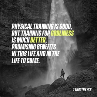 1 Timothy 4:8 - For physical training is of some value, but godliness has value for all things, holding promise for both the present life and the life to come.