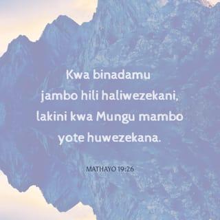 Mt 19:26 - Yesu akawakazia macho, akawaambia, Kwa wanadamu hilo haliwezekani; bali kwa Mungu yote yawezekana.