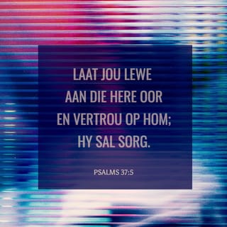PSALMS 37:4-5 - Vind jou vreugde in die Here,
en Hy sal jou gee wat jou hart begeer.
Laat jou lewe aan die Here oor
en vertrou op Hom; Hy sal sorg.