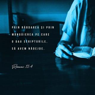 Romani 15:4 - Și tot ce a fost scris mai înainte a fost scris pentru învățătura noastră, pentru ca, prin răbdarea și prin mângâierea pe care o dau Scripturile, să avem nădejde.