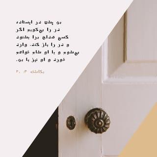 مکاشفهٔ یوحنا 3:20 - من پشت در ایستاده در را می‌كوبم اگر كسی صدای مرا بشنود و در را باز كند، وارد می‌شوم و با او شام خواهم خورد و او نیز با من.
