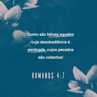 Romanos 4:7-8 - “Como são felizes aqueles
cuja desobediência é perdoada,
cujos pecados são cobertos!
Sim, como são felizes aqueles
cujo pecado o Senhor não leva mais em conta!”.