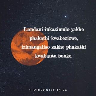 1 iziKronike 16:24 - Landani inkazimulo yakhe phakathi kwabezizwe,
izimangaliso zakhe phakathi kwabantu bonke.