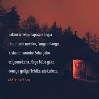 Mathayo 6:6 - Bali wewe usalipo, ingia katika chumba chako cha ndani, na ukiisha kufunga mlango wako, usali mbele za Baba yako aliye sirini; na Baba yako aonaye sirini atakujazi.