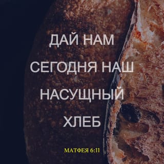 От Матфея 6:11 - Дай нам сегодня наш насущный хлеб.