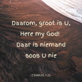 2 SAMUEL 7:22 - Daarom, groot is U, Here my God! Daar is niemand soos U nie. Buiten U is daar geen God nie, van hoeveel gode ons ook al gehoor het.