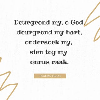 Psalms Psalm 139:23 - Deurgrond my, o God, en ken my hart; toets my en ken my gedagtes.