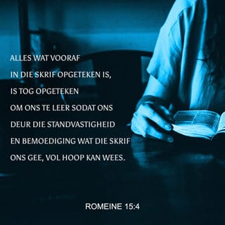 ROMEINE 15:4 - Alles wat vooraf in die Skrif opgeteken is, is tog opgeteken om ons te leer sodat ons deur die standvastigheid en bemoediging wat die Skrif ons gee, vol hoop kan wees.