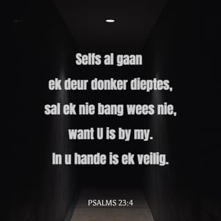 PSALMS 23:4 - Selfs al gaan ek deur donker dieptes,
sal ek nie bang wees nie,
want U is by my.
In u hande is ek veilig.