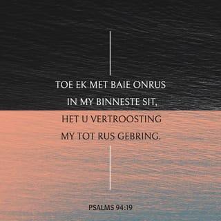 Psalms 94:19 - As ek bekommerd begin word, dan dink ek maar net daaraan dat U vir my sorg.
Dan word ek weer rustig.