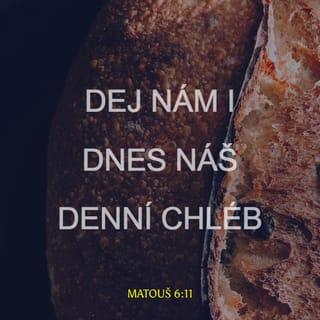 Matouš 6:11 - Dej nám i dnes náš denní chléb