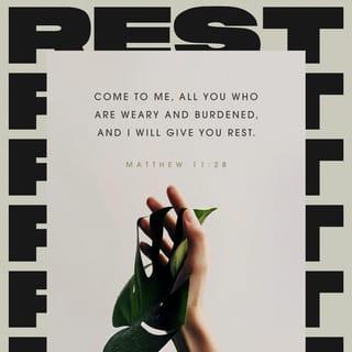 Matthew 11:28 - Then Jesus said, “Come to me, all of you who are weary and carry heavy burdens, and I will give you rest.
