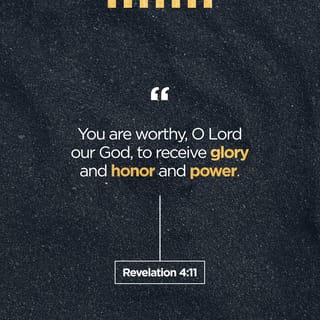Revelation 4:11 - Worthy art thou, our Lord and our God, to receive the glory and the honor and the power: for thou didst create all things, and because of thy will they were, and were created.
