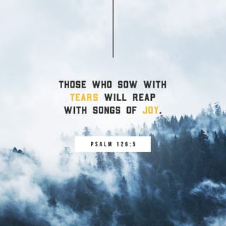 Psalm 126:5 - They that sow in tears
Shall reap in joy.