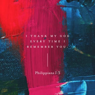 Philippians 1:3-4 - I thank my God every time I remember you. In all my prayers for all of you, I always pray with joy