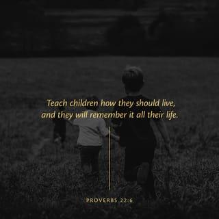Proverbs 22:6 - Train up a child in the way he should go,
And even when he is old he will not depart from it.