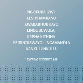 1 kwabaseKorinte 1:18 - Ngokuba izwi lesiphambano kwababhubhayo lingubuwula, kepha kithina esisindiswayo lingamandla kaNkulunkulu.