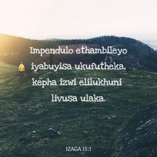 IzAga 15:1 - Impendulo ethambileyo iyabuyisa ukufutheka,
kepha izwi elilukhuni livusa ulaka.