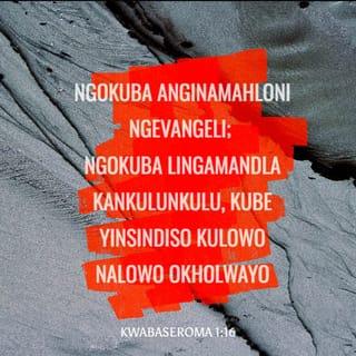 KwabaseRoma 1:16 - Ngokuba anginamahloni ngevangeli; ngokuba lingamandla kaNkulunkulu, kube yinsindiso kulowo nalowo okholwayo, kumJuda kuqala, nakumGreki.