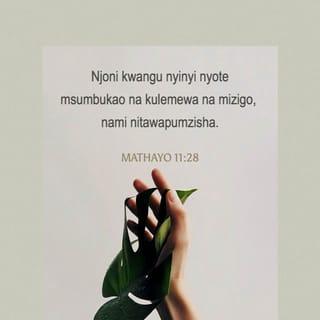 Mathayo 11:28 - Njooni kwangu, ninyi nyote msumbukao na wenye kulemewa na mizigo, nami nitawapumzisha.