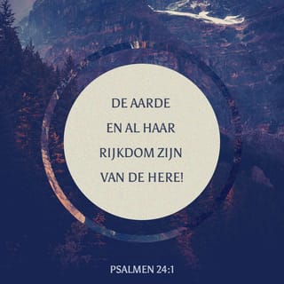 Psalmen 24:1 - De aarde en al haar rijkdom
zijn van de HERE!