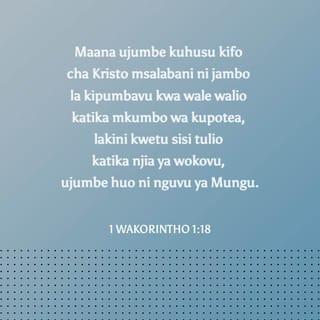 1 Kor 1:18 - Kwa sababu neno la msalaba kwao wanaopotea ni upuzi, bali kwetu sisi tunaookolewa ni nguvu ya Mungu.