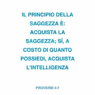 Proverbi 4:7 - Il principio della sapienza è: acquista la sapienza. Sì, a costo di quanto possiedi, acquista l’intelligenza.