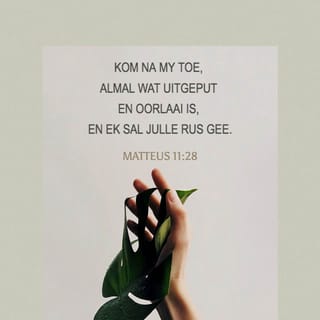 Matteus 11:28 - “ Kom na My toe, almal wat vermoeid en swaar belas is, en Ek sal julle rus gee.