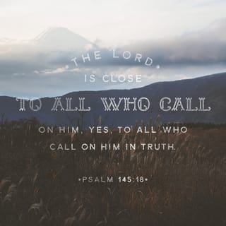 Psalms 145:18-19 - The LORD is near to all who call on him,
to all who call on him in truth.
He fulfills the desires of those who fear him;
he hears their cry and saves them.