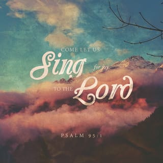 Psalms 95:1 - Sing joyful songs to the LORD!
Praise the mighty rock
where we are safe.