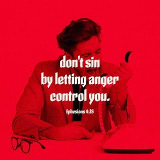 Ephesians 4:26 - “Be angry, and don’t sin.” Don’t let the sun go down on your wrath