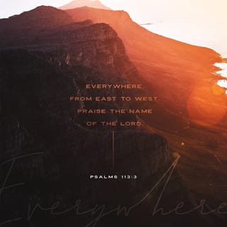 Psalms 113:3 - The LORD’s name should be praised
from where the sun rises to where it sets.
