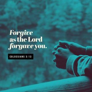 Colossians 3:13 - forbearing one another, and forgiving one another, if any man have a quarrel against any: even as Christ forgave you, so also do ye.