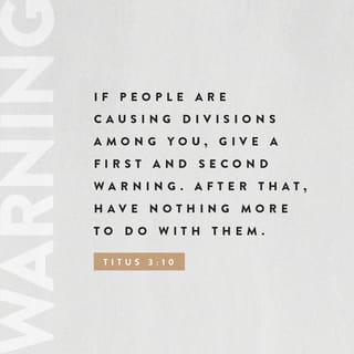 Titus 3:9-11 - But avoid foolish controversies and genealogies and arguments and quarrels about the law, because these are unprofitable and useless. Warn a divisive person once, and then warn them a second time. After that, have nothing to do with them. You may be sure that such people are warped and sinful; they are self-condemned.